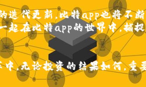    免费下载比特app，开启你的数字资产之旅  /   
 guanjianci  比特, 下载, 数字资产  /guanjianci 

引言：数字资产的新时代
在这个数字化的时代，许多人开始追逐数字资产的风潮。无论是比特币、以太坊，还是其他各类加密货币，数字资产的潜力都在不断吸引着投资者、技术爱好者以及普通大众的关注。比特app作为一个便捷且安全的数字资产管理工具，越来越受到用户的青睐。

比特app的独特魅力
比特app以其用户友好的界面和强大的功能，成为许多投资者的首选。用户可以通过该应用程序实时监控市场动态，轻松进行交易。在晨曦的第一缕阳光照耀下，打开比特app，你不仅能看到数字资产的波动图，还能感受到前所未有的投资热情。

免费下载安装步骤
尽管市场上有众多数字资产管理工具，但比特app的免费下载和使用让它在众多竞争者中脱颖而出。以下是下载安装的简单步骤：
ol
li访问官方网站：首先，你需要抵达比特app的官方网站，网址，让人一眼就能找到。/li
li选择下载链接：在网站首页，你可以找到“免费下载”按钮，点击后会引导你选择适合你设备的版本。/li
li安装应用：下载完成后，只需双击安装包，按照指示完成安装过程。整个过程流畅而简捷，宛如走在雨后的小径上，轻松而惬意。/li
li创建账户：打开比特app后，注册一个账户，输入你的邮箱及密码，便可开启你的数字资产之旅。/li
/ol

比特app的核心功能
比特app不仅仅是一个交易工具，它更是一个数字资产管理的综合平台。无论你是新手还是资深投资者，你都能在这里找到你所需要的功能：
ul
listrong实时价格监控：/strong在股市动荡的时刻，实时的价格资讯如同那銮声阵阵的晨钟，提醒着你抓住每一个机会。/li
listrong多种交易模式：/strong比特app支持现货交易、合约交易等多种模式，为用户提供了更多的选择，让每一位投资者都能找到适合自己的投资方式。/li
listrong安全保护机制：/strong在这个虚拟世界中，安全似乎显得尤为重要。比特app采用了多重加密技术，确保用户信息和资金的安全，让你如同置身于盛夏的湖泊，无惧风浪。/li
listrong社交互动功能：/strong与其他用户共享交易经验，学习彼此的成功故事，这也许是你投资旅途中的另一个亮点。/li
/ul

用户体验分享
每位用户的体验都是独一无二的。在这个平台上，我们可以聆听许多真实的故事。小李是一名刚入门的学生，他刚开始接触比特币时，内心充满了忐忑与期待。他在论坛上看到许多关于比特app的推荐，决定试试。在使用比特app后，小李惊喜地发现，自己的资产增长了50%，这让他充满信心。
而经验丰富的老投资者小张，则对比特app的多样化交易模式赞不绝口。他通过深入的市场分析，成功捕捉到了多个投资机会，帮助他实现了稳定的收益。每当夜深人静时，他总是习惯性地打开比特app，查看市场动态，仿佛与魔法师的水晶球对话，洞察先机。

走向未来：与比特app同行
在这个充满变化的市场中，比特app不仅仅是一个投资工具，它更像是一座灯塔，为我们在复杂的数字海洋中指引方向。随着技术的迭代更新，比特app也将不断升级，为用户提供更为友好的体验。
无论你是想通过比特app入门数字资产，还是已经成为经验丰富的投资者，选择这个平台，就是选择了与未来同行的可能。让我们一起在比特app的世界中，捕捉那一闪而过的机遇，书写属于自己的数字资产故事！

总结：实现梦想，从下载比特app开始
数字资产的浪潮正席卷而来，趁此时机，不妨亲身体验一下比特app的魅力。免费的下载安装让每一个人都有机会参与到这场变革中。无论投资的结果如何，重要的是，我们在这个过程中得到的启迪和成长。这一趟旅程，正等待着每一位勇敢追梦者的加入。