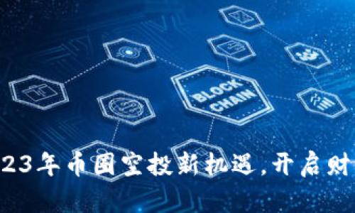 抓住2023年币圈空投新机遇，开启财富之旅！