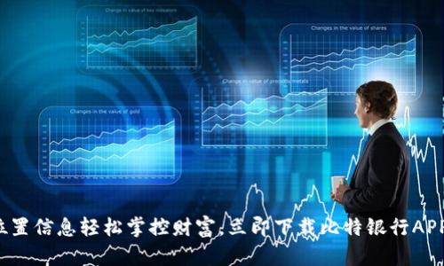 位置信息轻松掌控财富，立即下载比特银行APP！