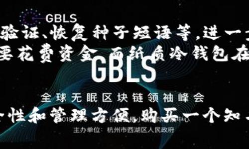 冷钱包并不一定都是收费的，但大多数情况下，专业的硬件冷钱包需要购买，确实会产生一定的费用。下面将详细介绍冷钱包的类型、收费情况以及使用它的优缺点。

什么是冷钱包？
冷钱包是指一种不会连接至互联网的钱包，用于储存加密货币。热钱包与冷钱包的最大区别在于前者是在线存储，易受到黑客攻击，而冷钱包则由于不接入互联网，安全性相对更高。冷钱包通常以硬件形式存在，像是USB设备或专用的加密设备，能够在完全隔离的情况下存储私钥。

冷钱包的类型
冷钱包主要分为硬件冷钱包和纸质冷钱包两种。硬件冷钱包由专门的公司设计和生产，通常会配有自己的软件用于管理资产。而纸质冷钱包则是将私钥和公钥打印在纸上，虽然成本几乎为零，但一旦纸张被损坏或丢失，资产将无法恢复。

冷钱包是否收费？
硬件冷钱包的购买成本是显而易见的。市面上知名品牌如Ledger、Trezor等，其价格一般在50到200美元不等，视功能和安全性而定。这些品牌通过提供更高的安全标准和用户体验来 justify 收费。
相对而言，纸质冷钱包是免费的，因为用户只需在电脑上生成私钥后打印出来，也不需向任何公司支付费用。按照某些服务提供商的指引，用户可以轻松地创建自己的纸质冷钱包，但务必要妥善保管，避免损坏或遗失。

冷钱包的优缺点
冷钱包的主要优点在于安全性。由于它不会连接到互联网，黑客几乎无法接触到存储在其中的资金。此外，许多硬件钱包内置的安全功能，如双重身份验证、恢复种子短语等，进一步提升了资产的安全性。
然而，相对的，冷钱包的缺点也是显而易见的。它的操作相对复杂，对于加密货币新手来说，在使用过程中可能会面临一些挑战。同时，购买硬件钱包需要花费资金，而纸质冷钱包在安全性上较差，容易受到物理损坏的影响。

总结
总体来说，冷钱包的收费情况取决于用户选择的类型。如果使用硬件冷钱包，肯定需要支付一定的费用；而纸质冷钱包则是免费的。不过，若要确保安全性和管理方便，购买一个知名品牌的硬件冷钱包是值得投资的选择。无论选择何种方式，都建议用户在使用冷钱包时保持警惕，妥善管理私钥，定期备份，以确保加密资产的安全。
