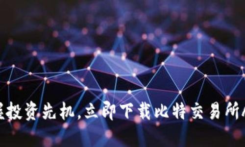 掌握投资先机，立即下载比特交易所APP！