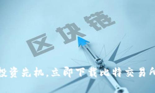 掌握投资先机，立即下载比特交易所APP！