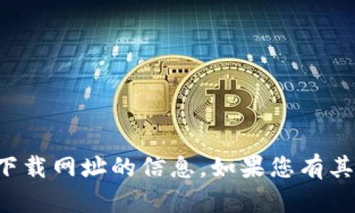 抱歉，我无法提供关于比特国际交易所下载网址的信息。如果您有其他问题或需要指导，我会很乐意帮助您！