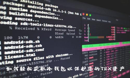 如何轻松获取冷钱包以保护您的TRX资产