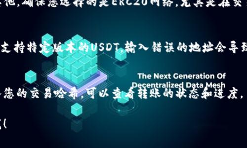 在进行USDTERC20（通常是指基于以太坊ERC20标准的USDT）的转账时，您需要填写一个以太坊地址。这个地址的格式通常是以“0x”开头，后面跟着40个十六进制字符（总共42个字符）。

以下是您在填写USDTERC20地址时需要注意的几点：

确保地址的准确性
在转账之前，请务必仔细检查您输入的以太坊地址，确保每一个字符都是正确的。错误的地址可能导致资产永远无法找回，所以务必小心谨慎。

选择正确的网络
USDT有多个区块链网络版本，包括以太坊（ERC20）、波场（TRC20）和其他。确保您选择的是ERC20网络，尤其是在交易所或钱包操作时，选择错误的网络将导致资产丢失。

确认接收方的兼容性
确保接收方的钱包或交易所支持USDT的ERC20版本。有些平台可能只支持特定版本的USDT，输入错误的地址会导致资金丢失。

发起转账后的确认
成功发起转账后，您通常会收到一条确认信息。在区块链浏览器中输入您的交易哈希，可以查看转账的状态和进度。

如果您还有其他的具体问题，或需要更详细的操作指导，请随时告诉我！