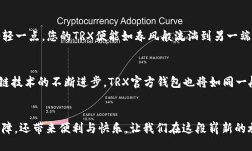 划线
trx官方钱包使用指南：轻松管理数字资产，尽享交易乐趣
TRX, 数字钱包, 区块链/guanjianci

引言：走进数字资产的世界
在阳光洒落的晨曦中，数字资产的魅力不仅在于交易的快捷，更在于那份创新与自由。想象一下，一颗颗价值不断波动的数字宝石在指尖闪烁，如何才能将它们安全而高效地管理呢？答案就是TRX官方钱包。

TRX官方钱包的诞生：科技与金融的结合
TRX官方钱包如同晨雾中的老桥，连接着传统金融与未来数字经济的河流。这款数字钱包不仅是存储TRX币的安全港，更是一个赋能用户的工具，帮助每一位用户在这个充满可能性的时代中，掌握自己的财富。

TRX官方钱包的主要功能
首先，TRX官方钱包提供的多功能性让用户大开眼界。它不仅支持TRX的存储与转账，还可以保障多种数字资产的安全。在这里，您能够随时随地查看资产余额，进行实时交易，绝对是数字资产爱好者的得力助手。

安全性：捍卫您的数字财富
在数字化时代，安全性无疑是每个用户最为关心的问题。TRX官方钱包利用了先进的区块链技术，如同坚固的堡垒，保护着您每一份资产。通过多重验证与加密技术，您可以沉浸在交易的愉悦中，而无需担心意外的风险。

简单易用的界面设计
TRX官方钱包的界面宛如夏日的湖泊，清澈而宁静，配合直观的导航系统，让用户能够毫不费力地进行各种操作。无论您是数字资产的老手，还是初出茅庐的新人，都能在这片辽阔的数字海洋中，顺利航行。

如何下载TRX官方钱包
下载TRX官方钱包的过程就像是开启一扇神秘之门，让您一步步走向数字资产的殿堂。在应用商店中搜索“TRX官方钱包”，简单点击下载，不需复杂的操作，即可完成钱包的安装。

创建您的TRX钱包：开启新世界的钥匙
一旦下载完成，便是创建钱包的时刻。您将面对的一系列提示，如同精美的拼图，需将它们一一完成。设定一个强密码，并妥善保管好密钥，您的数字宝藏将会安全存储在这里，等待您来探索。

如何使用TRX官方钱包进行交易
在创建钱包之后，您便能够轻松进行交易。通过钱包中的转账功能，只需输入收款方的地址和金额，轻轻一点，您的TRX便能如春风般流淌到另一端。这种便捷的方式，让全球各地的用户能够毫无障碍地进行交易，犹如置身于一场无国界的金融盛宴。

未来展望：TRX官方钱包的发展方向
展望未来，TRX官方钱包将继续功能，扩展支持的资产种类，努力打造更加流畅的用户体验。随着区块链技术的不断进步，TRX官方钱包也将如同一艘快速航行的船只，驶向更加广阔的金融海洋。

总结：探索不止，财富在握
在数字资产的旅程中，TRX官方钱包无疑是一位忠实的伙伴。它不仅为我们的数字生活提供了安全保障，还带来便利与快乐。让我们在这段崭新的旅途中，一起探索未知的财富，享受前所未有的自由吧！