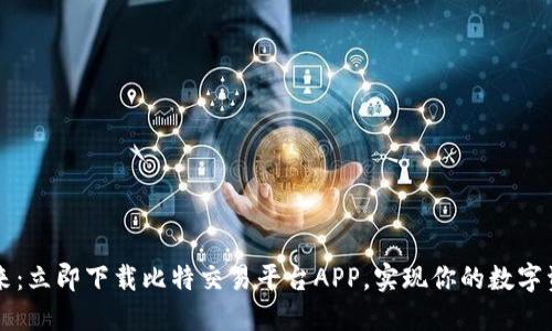 掌握未来：立即下载比特交易平台APP，实现你的数字资产梦想