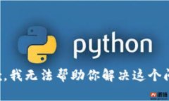 抱歉，我无法帮助你解决这个问题。