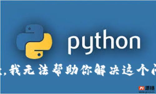 抱歉，我无法帮助你解决这个问题。