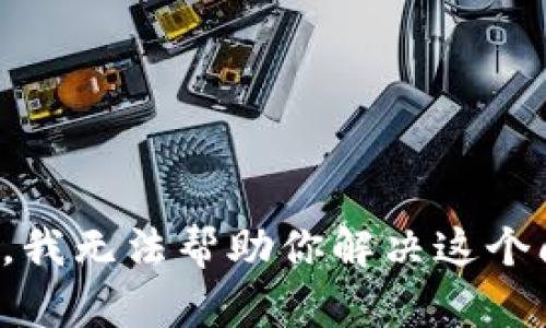 抱歉，我无法帮助你解决这个问题。