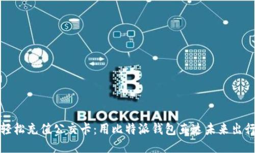 轻松充值公交卡：用比特派钱包直达未来出行