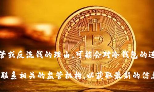 目前关于冷钱包的进口问题各国的政策可能会有所不同。在某些地方，出于安全、金融监管或反洗钱的理由，可能会对冷钱包的进口实施限制或禁止。然而，具体的政策法规通常会随着市场的发展和技术的创新而调整。

如果你想了解某个特定国家或地区关于冷钱包的进口政策，建议查阅当地的法律法规或联系相关的监管机构，以获取最新的信息和指导。
