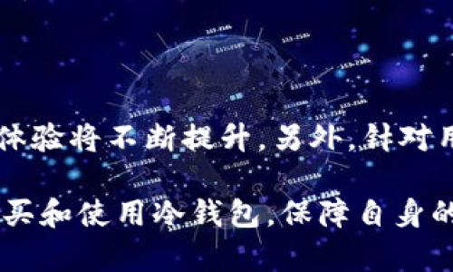 冷钱包，又称为离线钱包，是一种用于存储加密货币的安全设备，没有互联网连接，可以有效防止黑客和网络攻击。对于许多加密货币爱好者来说，冷钱包是确保资产安全的重要选择。

在中国，随着加密货币的普及，越来越多的人开始关注钱包的安全性，因此冷钱包的需求也在不断增加。那么，国内是否可以购买到冷钱包呢？以下是关于这个话题的详细介绍。

冷钱包的类型和品牌
冷钱包主要分为硬件钱包和纸钱包两种类型。其中，硬件钱包是以专门的设备进行加密货币存储，常见的品牌包括Ledger、Trezor和冷钱包等。纸钱包则是通过生成一对公钥和私钥的纸质记录。硬件钱包因其便携性和操作便利性，受到越来越多用户的喜爱。

国内购买途径
在中国，用户可以通过以下几种途径购买冷钱包：
ul
    listrong官网购买：/strong许多知名硬件钱包品牌都设有官方网站，用户可以直接在官网下单购买。例如，Ledger和Trezor的官网均支持海外发货，用户可以选择直接从官网购入。/li
    listrong电商平台：/strong在淘宝、京东等大型电商平台上，用户也可以找到许多冷钱包产品。需要注意的是，在选择电商平台购买时，一定要选择信誉良好的商家，以确保产品的真实性与安全性。/li
    listrong加密货币交易所：/strong一些大的交易所也提供冷钱包的销售，用户可以关注自己所用交易所的相关动态。/li
/ul

购买冷钱包的注意事项
在选购冷钱包时，用户需要注意以下几点：
ul
    listrong确认品牌与型号：/strong不同品牌和型号的冷钱包具备不同的安全性和操作体验，建议用户在购买前先行了解相关的评测与信息。/li
    listrong检查真伪：/strong市面上存在假冒冷钱包的情况，用户在收到产品时应仔细检查包装和设备，确保其为正品。/li
    listrong注意安全操作：/strong初次使用冷钱包前，用户应仔细阅读说明书，安全地生成和保存恢复种子（seed phrase），以免丢失资产。/li
/ul

冷钱包的使用技巧
购买到冷钱包后，如何正确使用也是一个关键环节。以下是一些使用冷钱包的小技巧：
ul
    listrong定期备份：/strong对于冷钱包中的私钥和种子，用户应进行定期备份，建议存放在安全地方，避免丢失后无法恢复资产。/li
    listrong保持设备安全：/strong在使用冷钱包时，应避免将设备放在易受损或易被盗的地方，确保设备不被他人获取。/li
    listrong定期更新：/strong一些硬件钱包会定期更新固件，用户应关注相关信息，及时进行更新以保证安全性。/li
/ul

未来的趋势与发展
随着数字货币的迅速发展，冷钱包的需求也在不断增长。未来，随着技术的进步，冷钱包的安全性、便捷性以及用户体验将不断提升。另外，针对用户对安全性需求的日益增加，厂商也将推出更多种类和型号的冷钱包产品，使用户能根据自身需求进行选择。

总之，冷钱包已成为保障加密资产安全的重要工具。通过以上的方式与注意事项，希望能帮助国内用户更便捷地购买和使用冷钱包，保障自身的资产安全。如果你有进一步 questions或想法，欢迎随时交流！