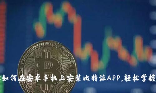 一步步教你如何在安卓手机上安装比特派APP，轻松掌握区块链财富