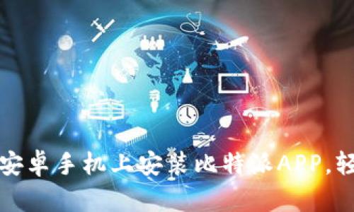 一步步教你如何在安卓手机上安装比特派APP，轻松掌握区块链财富
