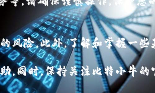 比特小牛是一款区块链领域的应用程序，提供数字资产管理和交易服务。如果您想下载比特小牛APP，您可以按照以下步骤进行：

步骤一：访问官方网站
首先，您需要访问比特小牛的官方网站。确保您访问的是官方链接，以避免下载到那些可能含有恶意软件的假应用程序。在网站上，通常会有“下载”或“客户端下载”的按钮，请点击它。

步骤二：选择适合的版本
根据您的手机操作系统选择合适的版本。如果您是安卓用户，通常会有APK文件供您下载；如果是iOS用户，您可能会被引导到App Store进行下载。点击对应的下载链接，以开始下载。

步骤三：安装应用程序
对于安卓用户，下载完成后，请找到下载的APK文件，并点击安装。如果您看到“未知来源”的警告，您可能需要在手机设置中允许安装未知来源的应用程序。完成安装后，您就可以打开比特小牛APP，进行注册或登录了。

步骤四：注册账号并完成安全设置
打开APP后，您会看到注册页面。按照提示输入您的个人信息，包括邮箱、手机号码以及设置密码。为了增强账户的安全性，建议您开启双重认证或其他安全设置。

步骤五：开始您的数字资产之旅
完成注册后，您可以开始探索比特小牛提供的各种功能，如资产管理、市场行情查询、交易服务等。请确保谨慎操作，保护您的数字资产安全。

注意事项
在下载和使用任何金融类应用时，请确保只从官方渠道获取软件，以避免遭遇诈骗和不必要的风险。此外，了解和掌握一些基础的区块链知识将有助于您更好地使用比特小牛APP。

若您在下载过程中遇到困难，可以随时寻求官方网站的客服支持，或者在各大社群中寻求帮助。同时，保持关注比特小牛的官方消息，获取最新的产品更新和功能介绍。