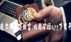 迅速打造你的数字财富：比特矿场app下载平果助