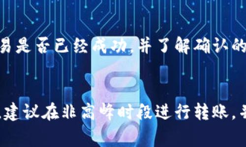 冷钱包转欧意的过程可能会受到多个因素的影响，具体延迟的情况取决于以下几个方面：

### 1. 钱包转移的方式
冷钱包与热钱包的转账速度不同。冷钱包是处于离线状态的，因此转移会涉及到将资金从一个环境转移到另一个环境，这个过程运行起来可能较慢，特别是在交易高峰期。

### 2. 网络拥堵
如果在转账过程中，区块链网络繁忙，所有的交易都需要经过矿工的确认，则转账速度可能会受到影响。在这些高峰时段，交易确认的时间会延长，从而导致整体转账的延迟。

### 3. 手续费设置
在进行转账时，用户通常可以选择支付不同金额的手续费来提升交易的优先级。如果您在转账时选择了较低的手续费，您的交易可能会被矿工优先处理的速度较慢，进而导致延迟。

### 4. 钱包服务提供商服务
如果您使用的冷钱包属于某家特定的服务提供商，他们的处理流程、技术表现以及自有的系统问题都可能对转账速度造成影响。在这种情况下，如果冷钱包或交易平台出现处理延时，您的转账也会相应迟延。

### 5. 判别是否为确实转账
在某些情况下，您可能认为转账延迟了，而实际上交易已经被确认。可以通过区块链浏览器来核实交易是否已经成功，并了解确认的数量。一旦确认，用户会被告知。

### 结论
总的来说，冷钱包转账至欧意并不一定会延迟，但具体情况需根据上述因素进行判断。为了减少延迟，建议在非高峰时段进行转账，并适当设定手续费，以确保尽快完成交易。同时，保持对转账状态的实时追踪，以便及时掌握交易进度。