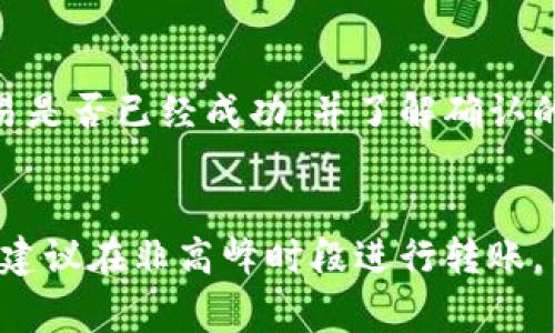 冷钱包转欧意的过程可能会受到多个因素的影响，具体延迟的情况取决于以下几个方面：

### 1. 钱包转移的方式
冷钱包与热钱包的转账速度不同。冷钱包是处于离线状态的，因此转移会涉及到将资金从一个环境转移到另一个环境，这个过程运行起来可能较慢，特别是在交易高峰期。

### 2. 网络拥堵
如果在转账过程中，区块链网络繁忙，所有的交易都需要经过矿工的确认，则转账速度可能会受到影响。在这些高峰时段，交易确认的时间会延长，从而导致整体转账的延迟。

### 3. 手续费设置
在进行转账时，用户通常可以选择支付不同金额的手续费来提升交易的优先级。如果您在转账时选择了较低的手续费，您的交易可能会被矿工优先处理的速度较慢，进而导致延迟。

### 4. 钱包服务提供商服务
如果您使用的冷钱包属于某家特定的服务提供商，他们的处理流程、技术表现以及自有的系统问题都可能对转账速度造成影响。在这种情况下，如果冷钱包或交易平台出现处理延时，您的转账也会相应迟延。

### 5. 判别是否为确实转账
在某些情况下，您可能认为转账延迟了，而实际上交易已经被确认。可以通过区块链浏览器来核实交易是否已经成功，并了解确认的数量。一旦确认，用户会被告知。

### 结论
总的来说，冷钱包转账至欧意并不一定会延迟，但具体情况需根据上述因素进行判断。为了减少延迟，建议在非高峰时段进行转账，并适当设定手续费，以确保尽快完成交易。同时，保持对转账状态的实时追踪，以便及时掌握交易进度。