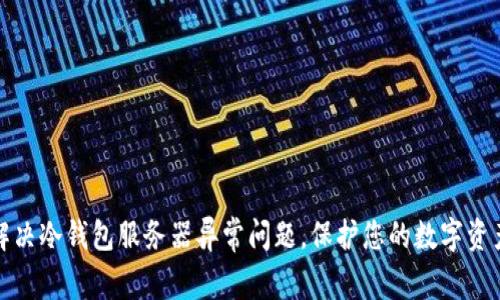 如何解决冷钱包服务器异常问题，保护您的数字资产安全