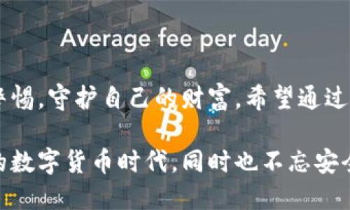 火币钱包：打造安全可靠的冷钱包的指南

在数字货币的海洋中，安全性是每一个投资者心中最深切的忧虑。火币钱包，作为一家知名的数字资产管理平台，近年来备受关注，但很多人仍然对冷钱包的使用与制作存在疑问。本文将深入探讨火币钱包是否可以制作冷钱包，以及如何使用火币钱包为您的数字资产保驾护航。

什么是冷钱包？

冷钱包，简而言之，就像一座大山中的隐秘洞穴，安静而稳固，将您的宝贵财富严密地守护在内部。与热钱包（在线钱包）不同，冷钱包并不直接连接互联网，因此在面对黑客袭击和病毒威胁时展现出了更强的安全性。这种钱包旨在为投资者提供一种长期安全保存数字资产的解决方案，非常适合那些想要长期持有数字货币的用户。

火币钱包的特点与优势

火币钱包为用户提供了丰富的功能和便利，宛如一位贴心的管家，将所有的资产和交易信息都清晰地呈现在您面前。它不仅支持多种主流数字货币的存储和交易，还提供安全的身份验证功能，确保只有您能够访问自己的资产。此外，火币钱包还具备简单易用的界面，使得用户在进行交易和管理资产时更加顺畅。

火币钱包是否支持冷钱包功能？

关于“火币钱包能否制作冷钱包”的问题，答案是比较复杂的。实际上，火币钱包本身并不直接提供冷钱包的制作选项。它更像是一把钥匙，能够帮助用户在数字资产的世界中自由地航行。然而，您仍然可以通过其他方式结合火币钱包的功能，间接实现冷钱包的效果。

如何使用火币钱包创建冷钱包

虽然火币钱包本身不直接提供冷钱包的制作，但您可以采用以下步骤来手动创建您的冷钱包：

ol
listrong选择合适的硬件钱包：/strong硬件钱包如Ledger或Trezor，充当冷钱包的作用，存储您的私钥，确保它们远离互联网。/li
listrong在火币钱包中生成密钥：/strong首先，通过火币钱包创建您的账户，生成一个新钱包地址。请确保在此过程中注意保护您的私钥和助记词，不要将其泄露给任何人。/li
listrong将数字资产转移至硬件钱包：/strong使用火币钱包，将数字资产转移到您选择的硬件钱包中。这一步将您的资产从热钱包中的火币钱包安全地转移到冷钱包中。/li
listrong定期更新与检查：/strong定期检查您的冷钱包安全状况，确认硬件钱包的固件是最新的，并确保安全备份您的助记词。/li
/ol

冷钱包保存策略

冷钱包虽然安全，但并不意味着绝对无懈可击。您需要制定一些策略来保证您的冷钱包更加安全。例如，可以将助记词和私钥分别保存在不同的地方，防止因意外丢失导致无法访问资产。此外，定期修改任何与数字资产相关的密码和访问信息，确保始终处于安全状态。

结语：安全的数字未来

数字货币的未来宛如晨雾中的老桥，虽美丽却也隐含风险。通过火币钱包的便利性和冷钱包的安全性结合，您可以在这条数字富豪之路上时刻保持警惕，守护自己的财富。希望通过本文的介绍，帮助您更好地理解火币钱包的功能，以及如何安全地储存您的数字资产。

无论您是希望长久持有数字资产的投资者，还是刚刚踏入这个世界的新手，了解冷钱包和火币钱包的使用非常重要。让我们共同迎接这个令人兴奋的数字货币时代，同时也不忘安全保护这一重要使命。