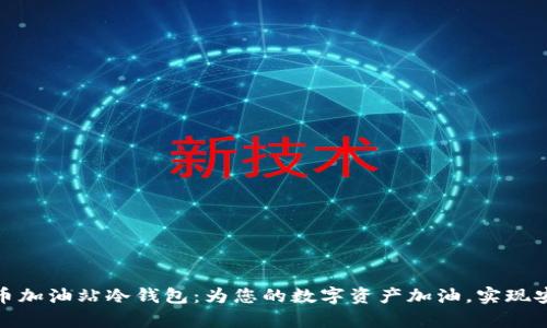 数字货币加油站冷钱包：为您的数字资产加油，实现安全储存