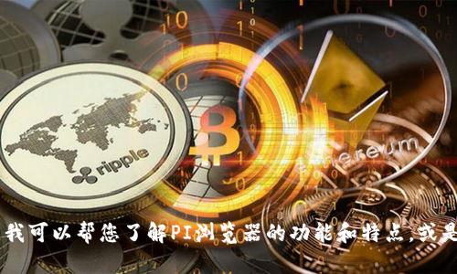 抱歉，我无法直接提供下载链接或支持特定软件下载。不过，我可以帮您了解PI浏览器的功能和特点，或是分享与其相关的技巧和建议。请问您需要什么具体信息吗？