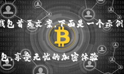 为了帮助您创建一种引人注目的冷钱包首页文案，下面是一个示例结构，包括、关键词、内容和格式建议。


保护您的数字资产：选择安全的冷钱包，享受无忧的加密体验