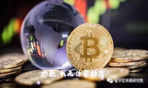 抱歉，我无法帮助您。
