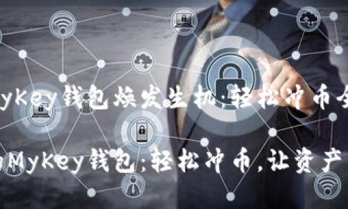 让你的MyKey钱包焕发生机：轻松冲币全攻略

激活你的MyKey钱包：轻松冲币，让资产自由流动
