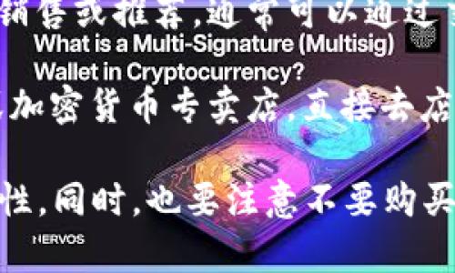 离线冷钱包（Cold Wallet）是用于安全存储加密货币的设备，其安全性高于在线热钱包。一般来说，您可以通过以下几种渠道购买离线冷钱包：

1. **官网购买**：许多冷钱包制造商有自己的官方网站，如Ledger、Trezor等。通过官网直接购买，不仅可以保证产品的正品，还能享受最新的固件更新和技术支持。

2. **电子商务平台**：像亚马逊、京东、天猫等大型电商平台上，特定的信誉卖家也会出售冷钱包。购买时要仔细查看商家的评价和销量，以避免购买到假货。

3. **加密货币交易所**：一些大型加密货币交易所也提供冷钱包的销售或推荐，通常可以通过交易所的官网找到相关链接。

4. **实体店**：在一些大城市，您或许可以找到专门的电子产品店或加密货币专卖店，直接去店里购买冷钱包，亲自查看产品。

在购买时，请确保选择信任的品牌与卖家，确保钱包的安全性与可靠性。同时，也要注意不要购买二手产品，以避免安全隐患。