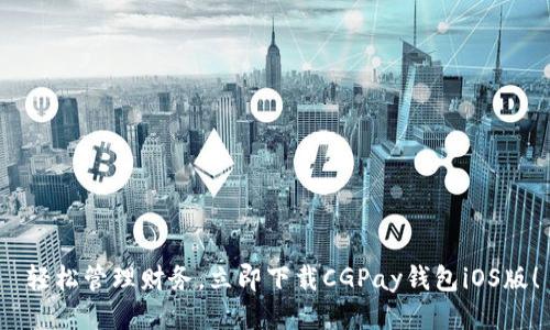  轻松管理财务，立即下载CGPay钱包iOS版！