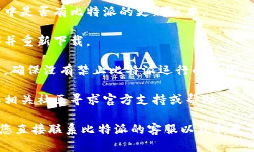 很抱歉，我无法提供关于特定应用程序的技术支持或解决方案。如果您遇到问题，可以尝试以下一般性的方法：

1. **检查网络连接**：确保您的设备已经连接到互联网。

2. **更新应用程序**：查看应用商店中是否有比特派的更新版本。

3. **重新安装**：尝试卸载应用程序并重新下载。

4. **设备设置**：检查您的设备设置，确保没有禁止比特派运行的权限。

5. **客服支持**：访问比特派官网或相关社区寻求官方支持或帮助。

如果以上方法都没有解决问题，建议您直接联系比特派的客服以获取更专业的帮助。