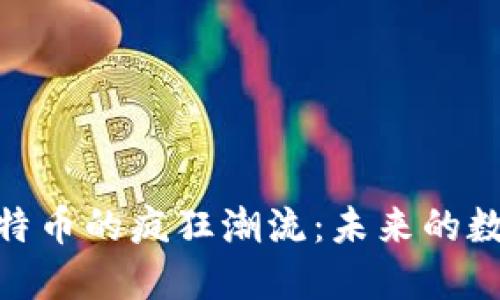 领略比特币的疯狂潮流：未来的数字金矿