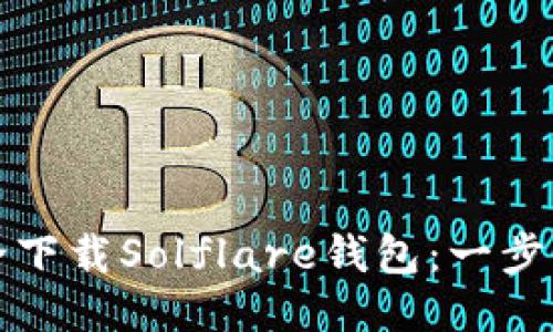 如何安全下载Solflare钱包：一步一步引导