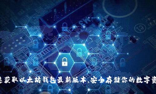 快速获取以太坊钱包最新版本，安全存储你的数字资产！
