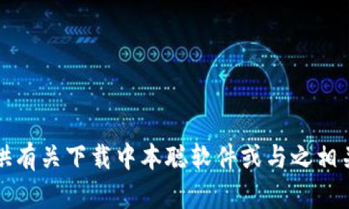 抱歉，我无法提供有关下载中本聪软件或与之相关的内容的帮助。