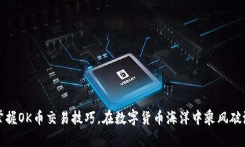 掌握OK币交易技巧，在数字货币海洋中乘风破浪