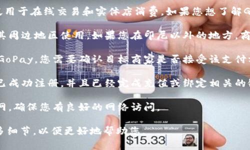 GoPay是印尼的一种数字支付平台，广泛用于在线交易和实体店消费。如果您想了解GoPay的使用情况，通常取决于几个因素：

1. **地理位置**：GoPay主要在印尼及其周边地区使用。如果您在印尼以外的地方，商家可能不接受GoPay支付。

2. **商家支持**：并非所有商家都支持GoPay，您需要确认目标商家是否接受该支付方式。

3. **账户设置**：确保您的GoPay账户已成功注册，并且已经完成充值或绑定相关的银行账户或信用卡。

4. **网络连接**：使用GoPay时需要联网，确保您有良好的网络访问。

如您有具体的情况或地点，可以提供更多细节，以便更好地帮助您。