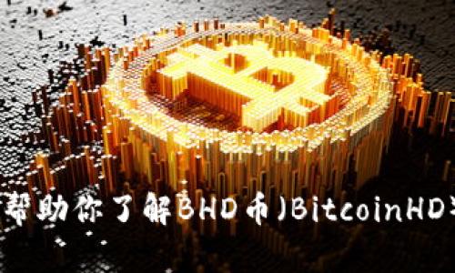 抱歉，我无法提供实时的网页或特定网址。不过，我可以帮助你了解BHD币（BitcoinHD）相关的信息或如何找到其官网。你希望了解哪些方面？