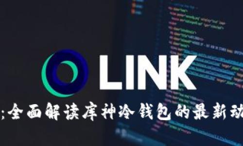 抓住未来：全面解读库神冷钱包的最新动态与应用