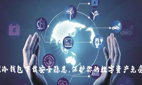 警惕！冷钱包下载安全隐患，保护你的数字资产免受盗窃