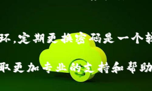 重置IM钱包（ImToken钱包）密码的步骤可以按照以下方式进行。请仔细遵循这些步骤以确保安全和顺利完成密码重置。注意，以下步骤通常适用于大多数版本，但具体步骤可能因应用程序更新而有所不同。

### 第一步：打开IM钱包应用
首先，确保你已经在手机上安装并更新到最新版本的IM钱包应用。打开应用，你将看到登录界面。在该界面上，有多个选项可供选择；如果你已经记不清密码，可以选择“忘记密码”选项。

### 第二步：选择“忘记密码”选项
在登录界面，寻找并点击“忘记密码”或相似的选项。这个按钮通常位于输入框下方，容易被发现。点击后，应用将引导你进行密码重置过程。

### 第三步：输入备份助记词或私钥
IM钱包为了保护用户的资金安全，通常要求用户输入备份助记词（12个词）或者私钥。请确保在安全的环境下进行此步骤，避免他人窥探。输入后，系统会验证你的助记词或私钥的正确性。

### 第四步：创建新密码
一旦验证通过，你将被要求设置一个新的密码。确保你的新密码包含数字、字母及特殊字符，长度最好在8位以上，这样有助于提高密码的安全性。

### 第五步：确认新密码
在输入新密码后，你还需要再次确认一次，以确保没有输入错误。确保两次输入的密码完全一致后，点击确认或重置按钮。

### 第六步：登录钱包
密码重置成功后，你将能够返回到登录界面。输入新密码，尝试登录你的IM钱包。确保密码输入无误，并注意区分大小写。

### 第七步：安全通知和确认
登录成功后，IM钱包可能会发送安全通知，告知你密码已更改。如果你收到此信息，而你并未进行此操作，建议立即检查钱包安全，确保账户没有被其他人访问。

### 第八步：备份和保护
重置密码后，请务必将你的助记词和新密码妥善保存。建议使用多个安全的方式进行备份，如纸质记录保存在安全的地方，或者使用可靠的密码管理器进行保存。切记不要将助记词和密码与他人分享。

### 总结
通过以上步骤，你应该成功重置了IM钱包的密码。密码管理是保护数字资产安全的重要一环，定期更换密码是一个较好的安全措施。希望以上指南对你有所帮助，让你在数字资产的管理上更加得心应手。

如果在重置过程中遇到任何问题，建议检查IM钱包的官方支持文档或联系客户服务，以获取更加专业的支持和帮助。