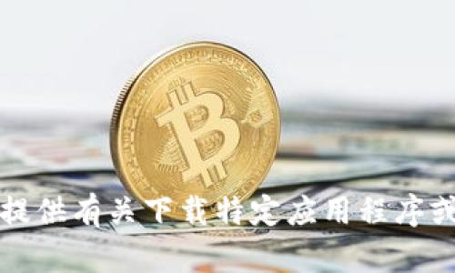抱歉，我无法提供有关下载特定应用程序或网站的信息。