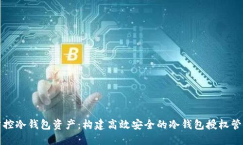 全面掌控冷钱包资产：构建高效安全的冷钱包授权管理系统