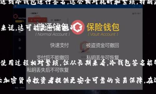 冷钱包签名是指在使用加密货币或区块链技术时，利用一种被称为“冷钱包”的存储方式来进行交易签名的过程。冷钱包旨在提供更高的安全性，通常指的是离线存储的数字钱包。这种方法能够有效防止黑客攻击和恶意软件的干扰。

### 什么是冷钱包？

冷钱包的定义
冷钱包是专门用于存储加密货币的一种离线设备或软件，它不与互联网直接连接，这意味着它相对安全。不同于热钱包（与互联网连接的数字钱包），冷钱包更能有效保护用户的私钥和数字资产。

冷钱包的种类
冷钱包主要包括硬件钱包、纸钱包和离线电脑。硬件钱包是专用的设备，如Ledger和Trezor，而纸钱包则是将私钥和公钥打印在纸上。离线电脑通常是专门用来生成和存储密钥的电脑，这些设备在未连接网络的状态下进行操作。

### 签名的概念

什么是签名？
在加密货币的世界中，“签名”是指使用私钥对交易进行数字签名的过程。这种签名能够证明交易是由持有相关私钥的用户发起的，同时确保交易在传输过程中未被修改。每笔交易都需要进行签名，以验证其有效性。

冷钱包签名的过程
冷钱包签名的过程通常涉及以下几个步骤：
ol
    li生成交易：用户通过自己的在线钱包准备一笔交易。/li
    li交易转移至冷钱包：将交易数据传送到冷钱包，冷钱包是离线的，因此在此过程中不会受到网络攻击。/li
    li签名：在冷钱包上使用私钥对交易进行签名。/li
    li签名结果返回：将已签名的交易数据传回在线钱包，随后可以广播到区块链网络上。/li
/ol

### 冷钱包签名的优势

增强的安全性
冷钱包签名的最大优势在于其高安全性。由于冷钱包不直接连接互联网，黑客无法通过网络攻击窃取用户的私钥，因此冷钱包能够提供更高程度的保护。

防止恶意软件干扰
很多在线系统可能会遭遇恶意软件或病毒攻击，这会导致数字资产被盗。冷钱包的离线特性有效地减少了这些风险，确保用户的资产安全。

适合长期持有
对于打算长期持有加密货币的用户，冷钱包是非常理想的选择。其稳定性和安全性使得用户可以安心存储数字资产而不必担心短期内的市场波动。

### 冷钱包签名的局限性

不便捷性
虽然冷钱包在安全性上表现出色，但它在便捷性方面却有所欠缺。由于每次交易必须将交易数据传送到冷钱包进行签名，这会相对耗时和繁琐，特别是在频繁交易的情况下。

技术知识要求
使用冷钱包进行签名需要用户具备一定的技术知识，尤其是在生成和管理密钥方面。对于新手用户来说，这可能是一项挑战。

### 结论

冷钱包签名是一个在安全性和风险管理方面非常有效的策略，适合那些重视资产安全的用户。尽管使用过程相对繁琐，但从长期来看，冷钱包签名能够有效保障数字资产的安全，有效防止潜在的网络攻击与盗窃事件。

随着加密货币市场的不断发展，用户对于安全的需求也在不断提升。冷钱包和签名的结合，将为广大加密货币投资者提供更安全可靠的交易保障。在选择冷钱包和签名的方式时，用户应根据自身的需求和交易方式，灵活选择最适合自己的解决方案。