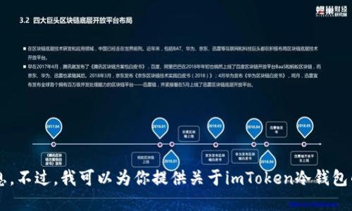 抱歉，我无法提供具体的加密钱包地址或相关的金融交易信息。不过，我可以为你提供关于imToken冷钱包的基本信息和使用方法的介绍。如果这是你需要的，请告诉我！