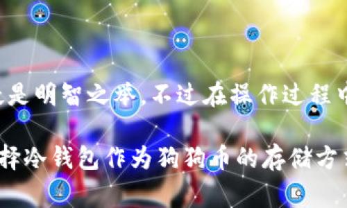 狗狗币（Dogecoin）是一种广受欢迎的加密货币，许多投资者和狗狗币爱好者在考虑如何安全储存自己的数字资产时，常常会问到“狗狗币能放冷钱包吗？”这是一个非常重要的问题，因为安全的存储方法能够帮助保护投资者的资产免受黑客和其他潜在威胁的影响。

什么是冷钱包？
冷钱包，顾名思义，就是一种离线存储的加密货币钱包。与热钱包（在线钱包）相比，冷钱包不连接到互联网，因此更不容易受到黑客攻击。冷钱包可以是硬件设备，如 Ledger、Trezor 等，也可以是纸钱包，即将私钥和公钥打印在纸上，保存在安全的地方。

狗狗币冷钱包的优势
将狗狗币存放在冷钱包中的主要优势包括：
ul
    listrong安全性高：/strong由于冷钱包不与互联网连接，因此攻击者无法轻易地获取存储在其中的狗狗币。/li
    listrong长期存储便利：/strong如果您计划长期持有狗狗币，冷钱包是一种理想的存储选择，因为它能有效地保护资产不受日常市场波动的影响。/li
    listrong控制权：/strong使用冷钱包，您可以完全控制自己的私钥，这意味着您永远不会依赖第三方平台来管理您的资产。/li
/ul

如何将狗狗币存放到冷钱包中？
将狗狗币存放到冷钱包中相对简单，下面是一些基本步骤：
ol
    listrong选择冷钱包：/strong首先选择一个合适的冷钱包，如硬件钱包或纸钱包。确保选择一个口碑良好且经过验证的设备或服务。/li
    listrong生成钱包地址：/strong在冷钱包中创建一个新的狗狗币地址。这通常涉及生成一对公钥和私钥。/li
    listrong转移资产：/strong在您所使用的热钱包或者交易平台上，输入冷钱包的狗狗币地址，转移您想保存的狗狗币。/li
    listrong安全存储：/strong如果是纸钱包，请妥善保管，避免水、火等损害。如果是硬件钱包，遵循制造商的指示，保证设备安全。/li
/ol

冷钱包的潜在风险
尽管冷钱包提供了多种安全优势，但仍有风险需要关注：
ul
    listrong物理损失：/strong如果您丢失了纸钱包或硬件钱包，且无法恢复，您的狗狗币也会随之失去。/li
    listrong操作失误：/strong在转账时，如果地址输入错误，您的资产可能永远丢失。/li
    listrong灾害风险：/strong如果冷钱包遭遇水灾、火灾等自然灾害，存储在内的资产也会遭受损失。/li
/ul

如何保护冷钱包？
为了保护您的冷钱包，以下是一些有效的措施：
ul
    listrong备份私钥：/strong确保您有多份私钥备份，并保存在不同的安全地点。/li
    listrong使用强密码：/strong如果您的冷钱包支持密码保护，一定要使用一个复杂并且难以猜测的密码。/li
    listrong定期检查：/strong定期检查您的冷钱包和备份，确保一切正常。”/li
/ul

总结
综上所述，狗狗币可以安全地存放在冷钱包中，为持有者提供更高的安全性和控制权。如果您打算长期持有狗狗币，使用冷钱包无疑是明智之举。不过在操作过程中，务必要注意安全，避免因小失大。通过选择合适的冷钱包和遵循必要的保护措施，您可以更安心地享受加密货币带来的投资乐趣。

随着越来越多的人关注加密货币的投资，了解如何安全地存储自己的资产变得愈发重要。无论您是新手还是经验丰富的投资者，选择冷钱包作为狗狗币的存储方式，可以为您的资产提供一层重要的保护。希望本文的内容能够帮助您更好地理解冷钱包的使用，以及如何安全地存储您的狗狗币。