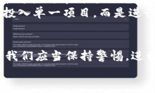 原子币（或任何其他类币、数字货币）在市场中常伴随争议，不论是在技术基础、投资潜力，还是在合法性方面。要判断一个项目是否为传销骗局或者有其潜在风险，我们需要从多个层面进行分析。

什么是原子币？
原子币是一种基于区块链技术的数字货币，类似于比特币和以太坊。它通常宣称具备某种独特的属性，例如高效的交易速度、低手续费或是特定的应用场景。投资者通常会受到这些促销承诺的吸引，然而，就像其他许多数字货币一样，原子币的实质是否与其宣传一致仍需仔细考量。

传销的特征
要辨别原子币是否涉及传销，首先要明确传销的定义。传销通常是指一种不正当的商业模式，参与者主要通过招募他人，而非销售产品或服务来获得收益。这种模式经常伴随高额的加盟费、承诺的丰厚回报，以及对可持续性的不透明性。
如果原子币的推广（无论是市场营销还是社区活动）过于侧重于招募新成员，而非真正的产品价值，那么它很可能会陷入传销的泥淖。尽管一些项目可能声称是“去中心化”或是“社区驱动”，但实际运作却可能并非如此。

市场反响与用户评价
分析市场反响及用户评价是另一个关键环节。许多投资者在社交媒体、论坛或专门的评测网站上分享他们的投资体验。通常情况下，如果一个项目的评价大多为负面，且用户提到难以兑现的承诺或资金链断裂的情况，那么这就可能是一个警示信号。
特别是，与合法的加密货币相比，诈骗项目常常缺乏透明度和用户支持。投资者应特别留意那些缺乏充足资料、白皮书不严谨或项目信息不透明的情况。

法律与合规性问题
在全球范围内，对于加密货币及相关投资项目的法律监管逐渐加强。许多国家和地区正在制定法规，以打击传销、诈骗及其他不法行为。因此，了解原子币所在的司法管辖区是否对其进行监管、是否有任何法律问题，是非常重要的。如果存在法律诉讼或监管机构的警告，这可能是投资者需要认真考虑的红旗。

投资者的教育与自我防范
正如众多金融专家所说，投资者自我教育是最有效的风险防范手段。尽管数字货币市场充满机会，但也潜藏着风险。了解行业动态、市场趋势，并对各种币种进行充分的研究，尤其是投资者应当具备辨别骗局的能力。
在社交网络和数字资产论坛上，参与者应当保持批判性思维，对于那些承诺无风险高回报的项目要保持怀疑态度。此外，尽量避免将大笔资金投入单一项目，而是进行分散投资以降低风险。

总结
原子币是否是传销骗局，答案尚无定论。其价值和潜力取决于多个因素，包括其技术基础、市场认同度、法律合规性及用户体验等。作为投资者，我们应当保持警惕，进行深入调查，同时聆听来自社区和行业权威的信息，做出明智的决策。
在数字货币的世界中，传说与欺诈往往身临其境。识别真相，使我们能够在这片波澜壮阔的投资海洋中，找到那条顺利而安全的航道。