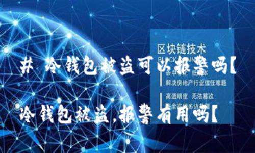 # 冷钱包被盗可以报警吗？

冷钱包被盗，报警有用吗？
